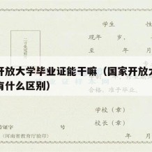 国家开放大学毕业证能干嘛（国家开放大学毕业证有什么区别）