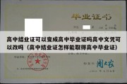 高中结业证可以变成高中毕业证吗高中文凭可以改吗（高中结业证怎样能取得高中毕业证）