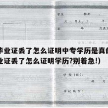 中专毕业证丢了怎么证明中专学历是真的（中专毕业证丢了怎么证明学历?别着急!）