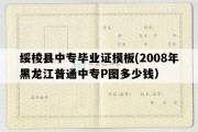 绥棱县中专毕业证模板(2008年黑龙江普通中专P图多少钱）