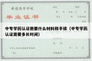 中专学历认证需要什么材料和手续（中专学历认证需要多长时间）