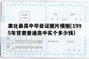 肃北县高中毕业证图片模板(1995年甘肃普通高中买个多少钱）