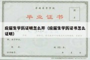 应届生学历证明怎么开（应届生学历证书怎么证明）