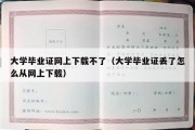 大学毕业证网上下载不了（大学毕业证丢了怎么从网上下载）