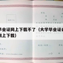 大学毕业证网上下载不了（大学毕业证丢了怎么从网上下载）