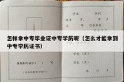 怎样拿中专毕业证中专学历呢（怎么才能拿到中专学历证书）