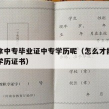 怎样拿中专毕业证中专学历呢（怎么才能拿到中专学历证书）