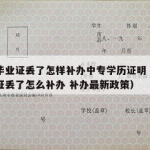 中专毕业证丢了怎样补办中专学历证明（中专毕业证丢了怎么补办 补办最新政策）