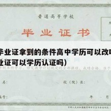 高中毕业证拿到的条件高中学历可以改吗（高中毕业证可以学历认证吗）