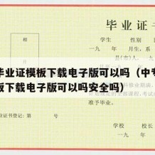 中专毕业证模板下载电子版可以吗（中专毕业证模板下载电子版可以吗安全吗）