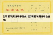 公司要学历证明干什么（公司要学历证明会查吗）