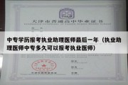 中专学历报考执业助理医师最后一年（执业助理医师中专多久可以报考执业医师）