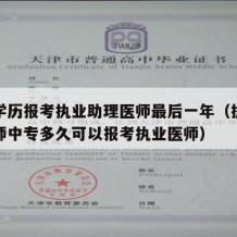 中专学历报考执业助理医师最后一年（执业助理医师中专多久可以报考执业医师）