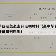 高中毕业证怎么去开证明材料（高中毕业证怎么去开证明材料呢）