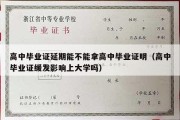 高中毕业证延期能不能拿高中毕业证明（高中毕业证缓发影响上大学吗）