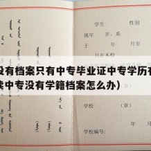 中专没有档案只有中专毕业证中专学历有影响吗（读中专没有学籍档案怎么办）