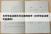 大学毕业证照片可以换吗知乎（大学毕业证照片能换吗）