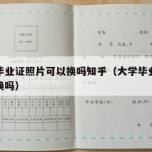 大学毕业证照片可以换吗知乎（大学毕业证照片能换吗）