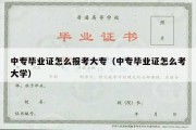 中专毕业证怎么报考大专（中专毕业证怎么考大学）