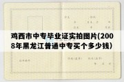 鸡西市中专毕业证实拍图片(2008年黑龙江普通中专买个多少钱）