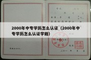 2000年中专学历怎么认证（2000年中专学历怎么认证学籍）