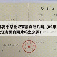 04年高中毕业证有黑白照片吗（04年高中毕业证有黑白照片吗怎么弄）