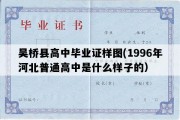 吴桥县高中毕业证样图(1996年河北普通高中是什么样子的）