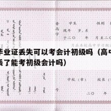 高中毕业证丢失可以考会计初级吗（高中毕业证书丢了能考初级会计吗）