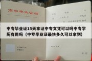 中专毕业证15天拿证中专文凭可以吗中专学历有用吗（中专毕业证最快多久可以拿到）