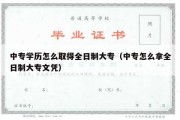 中专学历怎么取得全日制大专（中专怎么拿全日制大专文凭）