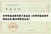 大学毕业证拿不到了怎么办（大学毕业证拿不到怎么办,做父母的怎么办）