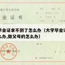 大学毕业证拿不到了怎么办（大学毕业证拿不到怎么办,做父母的怎么办）