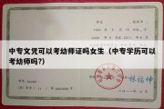 中专文凭可以考幼师证吗女生（中专学历可以考幼师吗?）