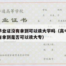 高中毕业证没有拿到可以读大学吗（高中毕业证没有拿到是否可以读大专）