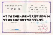 中专毕业证书图片模板中专文凭可以用吗（中专毕业证书图片模板中专文凭可以用吗）