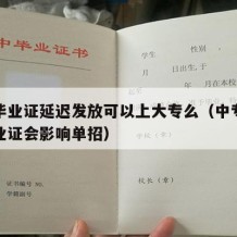 中专毕业证延迟发放可以上大专么（中专延迟发毕业证会影响单招）