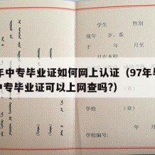 97年中专毕业证如何网上认证（97年毕业的中专毕业证可以上网查吗?）