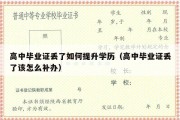 高中毕业证丢了如何提升学历（高中毕业证丢了该怎么补办）