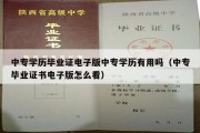 中专学历毕业证电子版中专学历有用吗（中专毕业证书电子版怎么看）