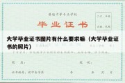 大学毕业证书图片有什么要求嘛（大学毕业证书的照片）