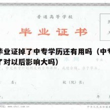 中专毕业证掉了中专学历还有用吗（中专毕业证丢了对以后影响大吗）