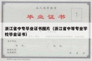 浙江省中专毕业证书图片（浙江省中等专业学校毕业证书）