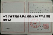 中专毕业证是什么职业资格的（中专毕业证是指什么）