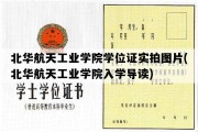 北华航天工业学院学位证实拍图片(北华航天工业学院入学导读)