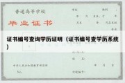 证书编号查询学历证明（证书编号查学历系统）