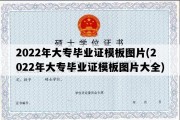 2022年大专毕业证模板图片(2022年大专毕业证模板图片大全)