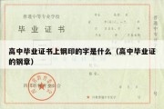 高中毕业证书上钢印的字是什么（高中毕业证的钢章）