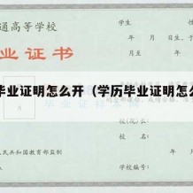 学历毕业证明怎么开（学历毕业证明怎么开具）