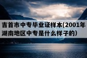 吉首市中专毕业证样本(2001年湖南地区中专是什么样子的）