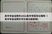 高中毕业证照片2021高中学历可以用吗（高中毕业证照片可以用以前的吗）